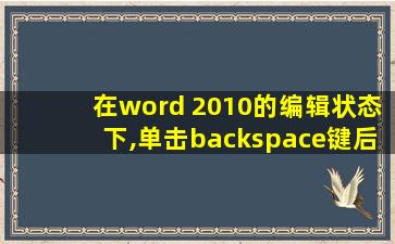 在word 2010的编辑状态下,单击backspace键后